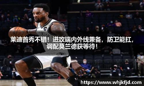 莱迪首秀不错！进攻端内外线兼备，防卫能扛，调配莫兰德获等待！