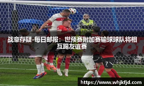 战意存疑-每日邮报：世预赛附加赛输球球队将相互踢友谊赛